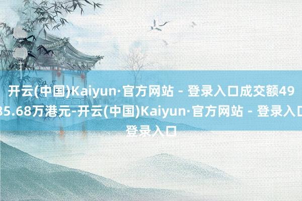 开云(中国)Kaiyun·官方网站 - 登录入口成交额4985.68万港元-开云(中国)Kaiyun·官方网站 - 登录入口