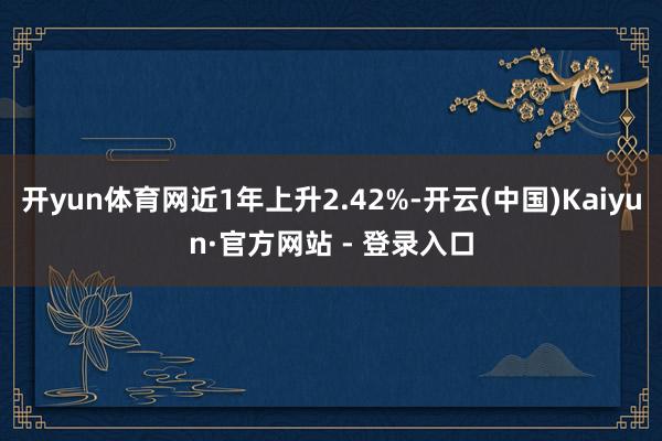 开yun体育网近1年上升2.42%-开云(中国)Kaiyun·官方网站 - 登录入口