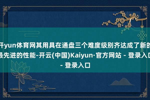 开yun体育网其用具在通盘三个难度级别齐达成了新的最先进的性能-开云(中国)Kaiyun·官方网站 - 登录入口