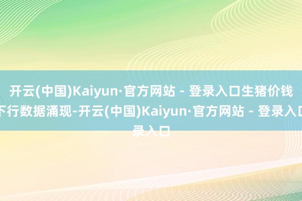 开云(中国)Kaiyun·官方网站 - 登录入口 生猪价钱下行 数据涌现-开云(中国)Kaiyun·官方网站 - 登录入口